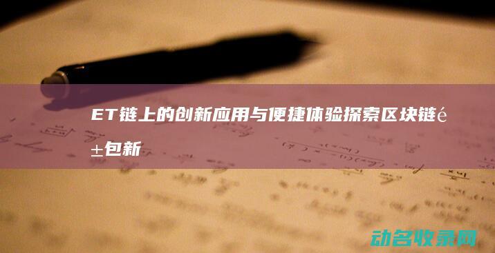 ET链上的创新应用与便捷体验 探索区块链钱包新纪元 (et f链接)