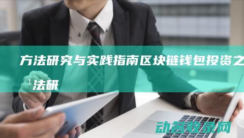 方法研究与实践指南 区块链钱包投资之道 (方法研究与实践的关系)