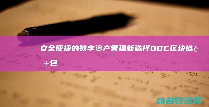 安全便捷的数字资产管理新选择 ODC区块链钱包 (安全便捷的意思)