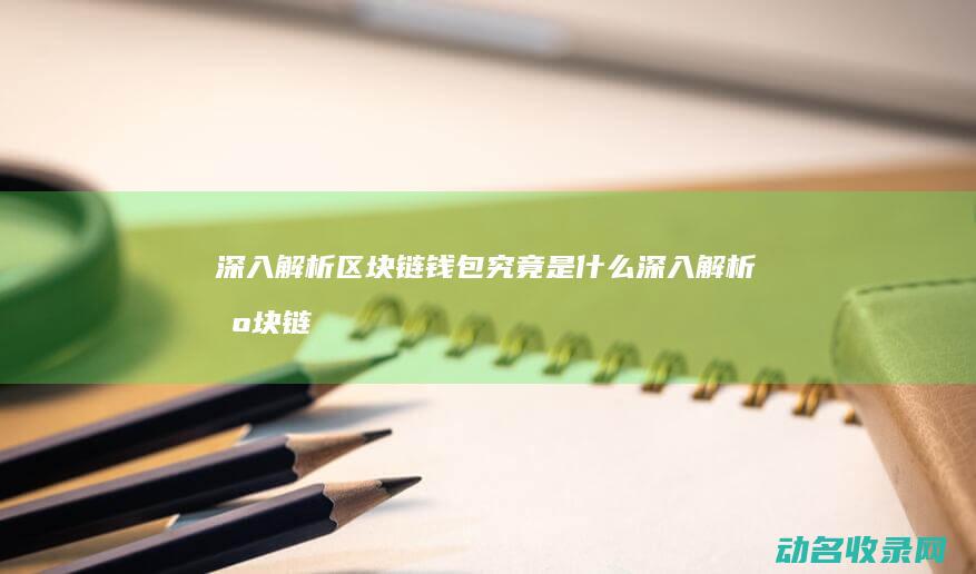 深入解析 区块链钱包究竟是什么 (深入解析区块链技术)