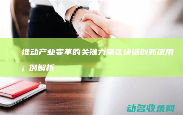 推动产业变革的关键力量 区块链创新应用案例解析 (推动产业变革的底层逻辑)