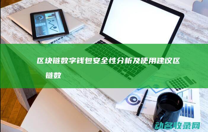 区块链数字钱包安全性分析及使用建议 (区块链数字钱包有哪些)