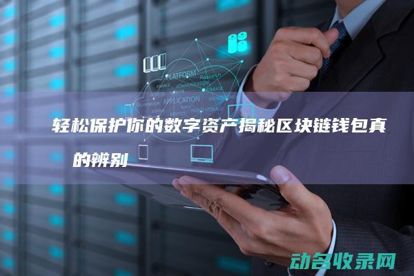 轻松保护你的数字资产 揭秘区块链钱包真假的辨别技巧 (轻松保护你的电脑,选择我们的高品质电脑包!热卖)