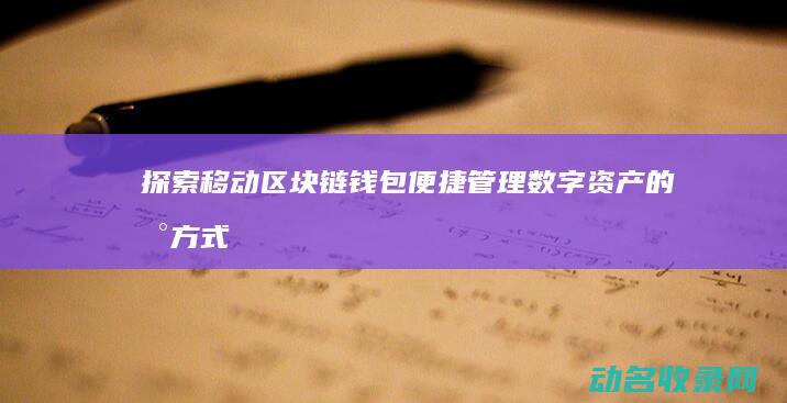 探索移动区块链钱包 便捷管理数字资产的新方式 (探索移动区块链的方法)